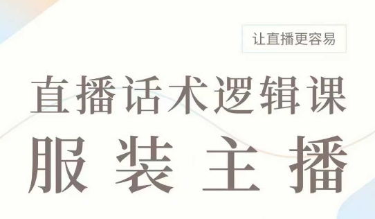 直播带货：服装主播话术逻辑课，服装主播话术大全，让直播更容易-小艾网创