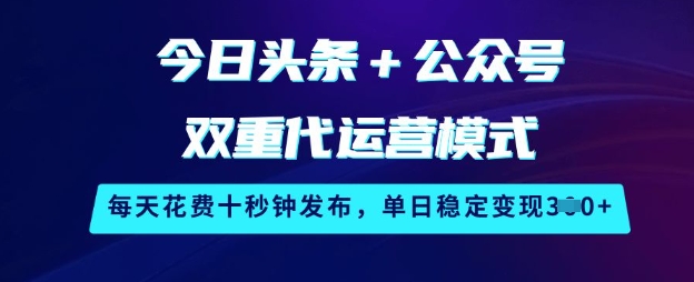 今日头条+公众号双重代运营模式，每天花费十秒钟发布，单日稳定变现3张【揭秘】-小艾网创