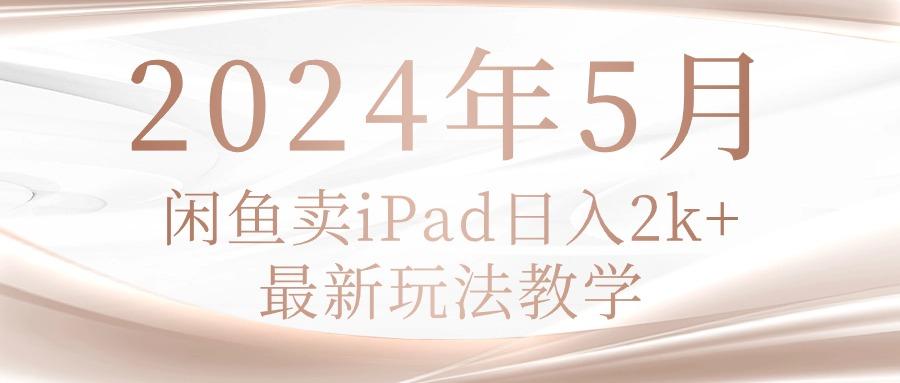 2024年5月闲鱼卖ipad日入2k，最新玩法教学-小艾网创