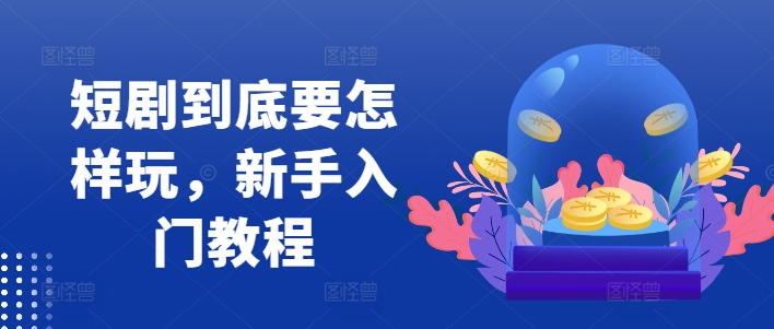 短剧到底要怎样玩，新手入门教程-小艾网创