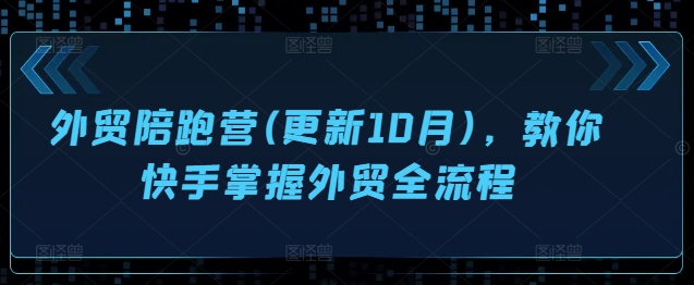 外贸陪跑营(更新10月)，教你快手掌握外贸全流程-小艾网创