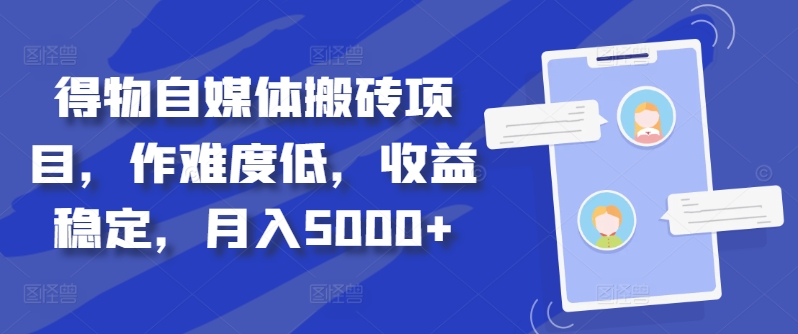 得物自媒体搬砖项目，作难度低，收益稳定，月入5000+【揭秘】-小艾网创