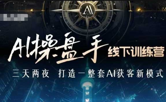 AI操盘手线下训练营，打造AI获客新模式，跟上ai时代，新商业-小艾网创