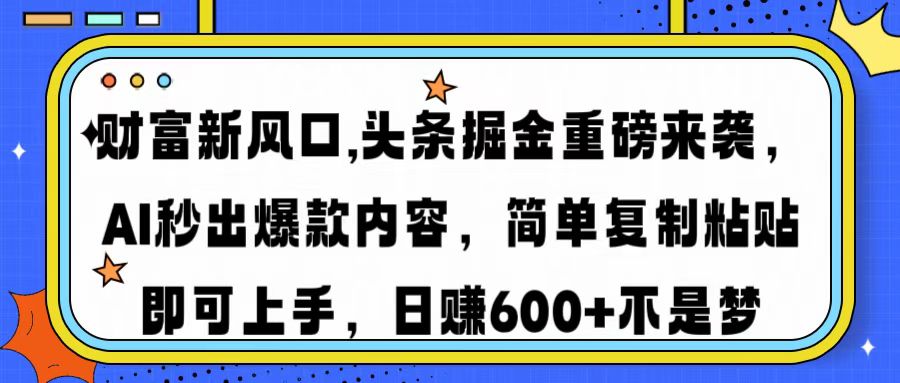 财富新风口,头条掘金重磅来袭AI秒出爆款内容简单复制粘贴即可上手，日…-小艾网创