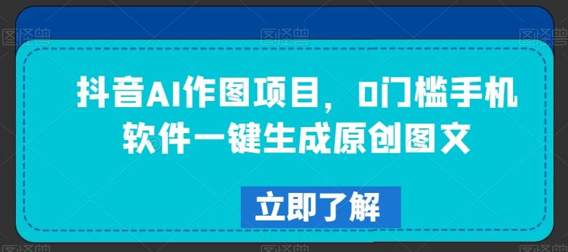 抖音AI作图项目，0门槛手机软件一键生成原创图文【揭秘】-小艾网创