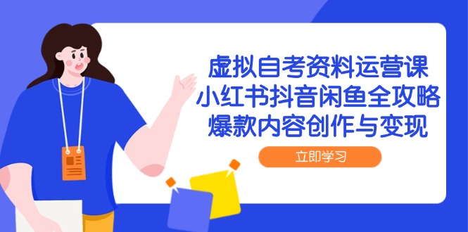 虚拟自考资料运营课，小红书抖音闲鱼全攻略，爆款内容创作与变现-小艾网创