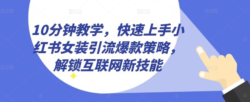 10分钟教学，快速上手小红书女装引流爆款策略，解锁互联网新技能【揭秘】-小艾网创