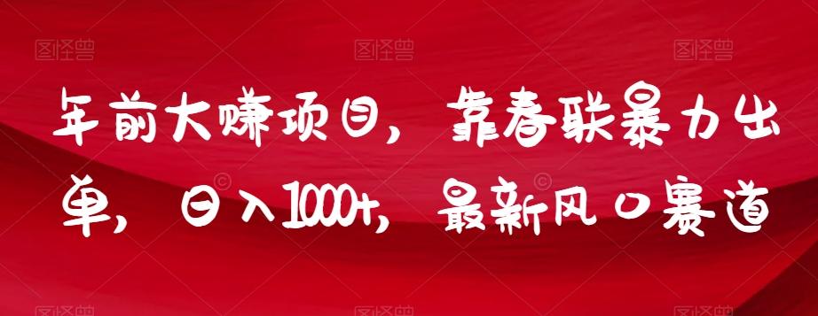 年前大赚项目，靠春联暴力出单，日入1000+，最新风口赛道【揭秘】-小艾网创