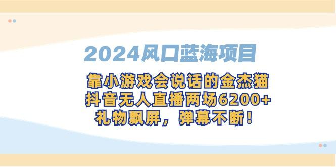 2024风口蓝海项目，靠小游戏会说话的金杰猫，抖音无人直播两场6200+，礼…-小艾网创