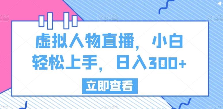 虚拟人物直播，小白轻松上手，日入300+【揭秘】-小艾网创