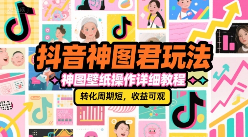 抖音神图君玩法，神图壁纸操作详细教程，转化周期短，收益可观-小艾网创