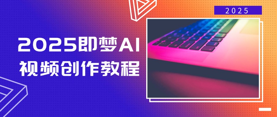 2025即梦AI视频创作教程，从零开始学做视频，文字图片生成视频轻松创作-小艾网创