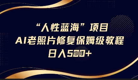 人性蓝海AI老照片修复项目保姆级教程，长期复购，轻松日入5张-小艾网创