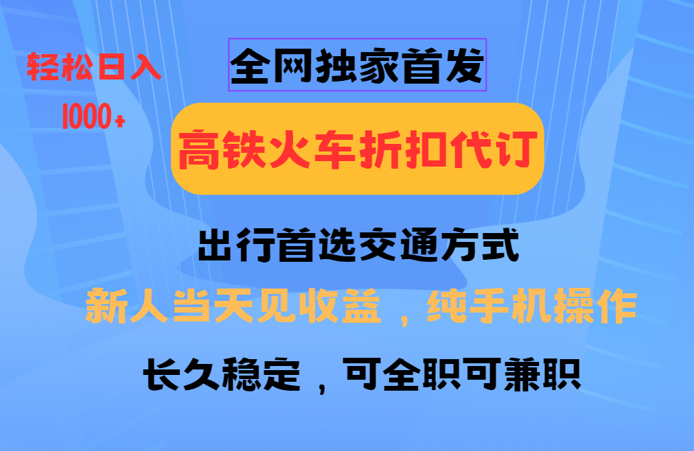 全网独家首发 全国高铁火车折扣代订 新手当日变现 纯手机操作 日入1000+-小艾网创