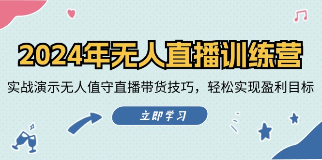 2024年无人直播训练营：实战演示无人值守直播带货技巧，轻松实现盈利目标-小艾网创