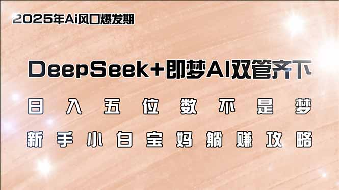 日入五位数不是梦，DeepSeek+即梦AI双管齐下，新手小白宝妈躺赚攻略-小艾网创