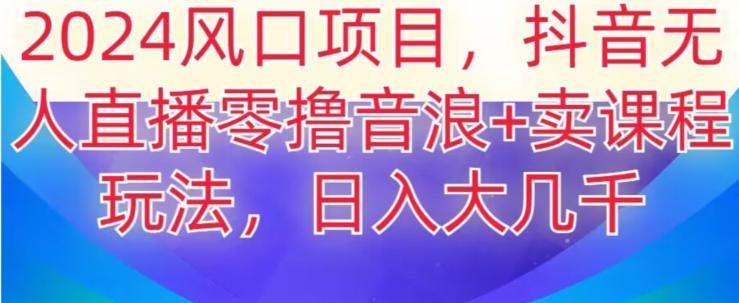 2024风口项目，抖音无人主播撸音浪+卖课程玩法，日入大几千【揭秘】-小艾网创