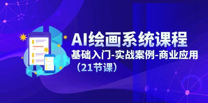 AI绘画系统课程，基础入门-实战案例-商业应用(21节课-小艾网创