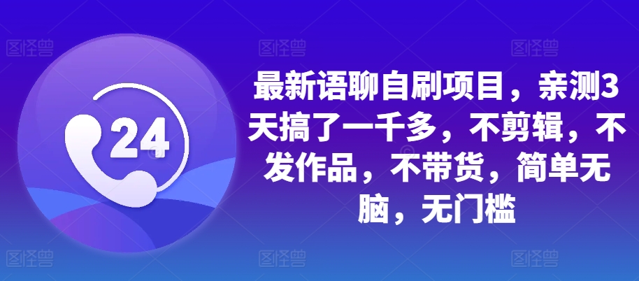 最新语聊自刷项目，亲测3天搞了一千多，不剪辑，不发作品，不带货，简单无脑，无门槛-小艾网创
