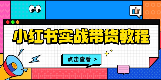 小红书实战带货教程：从开店到选品、笔记制作、发货、售后等全方位指导-小艾网创