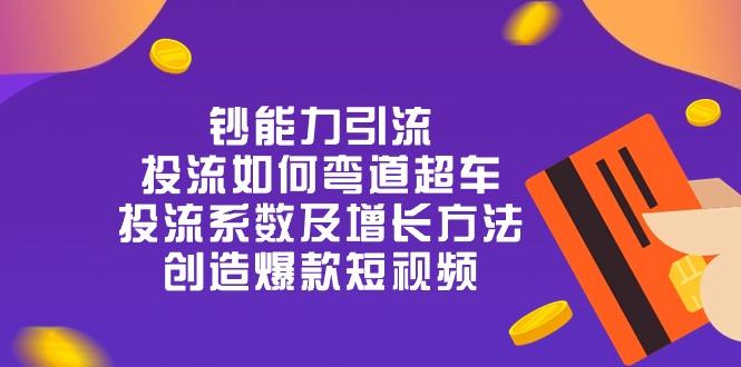 钞 能 力 引 流：投流弯道超车，投流系数及增长方法，创造爆款短视频-20节-小艾网创