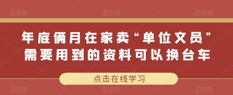 年底俩月在家卖“单位文员”需要用到的资料可以换台车-小艾网创