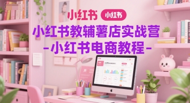 小红书教辅薯店实战营-小红书电商教程-小艾网创