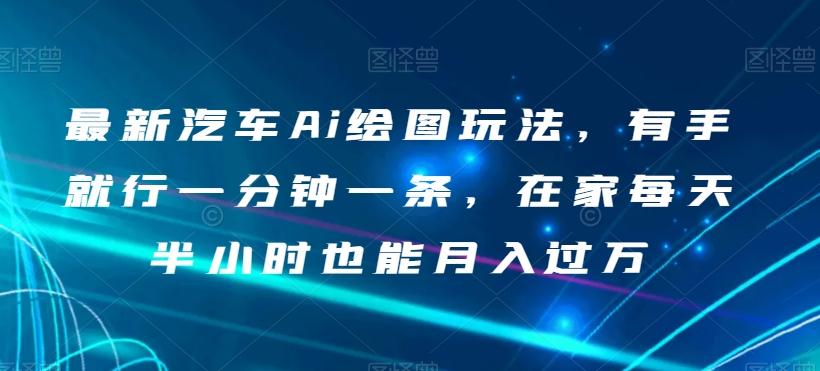 最新汽车Ai绘图玩法，有手就行一分钟一条，在家每天半小时也能月入过万【揭秘】-小艾网创