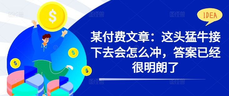 某付费文章：这头猛牛接下去会怎么冲，答案已经很明朗了 !-小艾网创