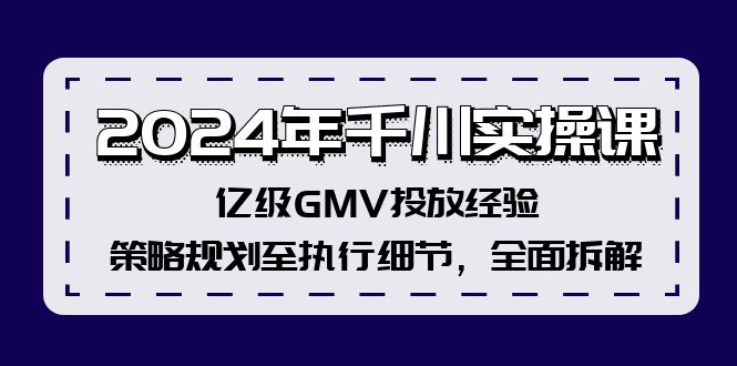 2024年千川实操课，亿级GMV投放经验，策略规划至执行细节，全面拆解-小艾网创