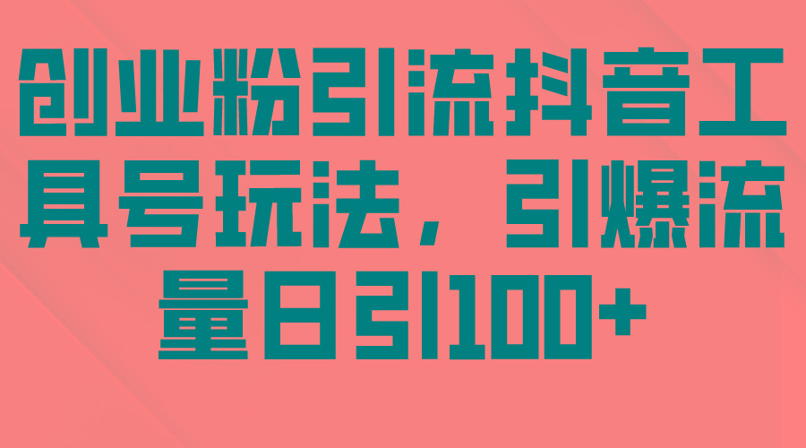 (9917期)创业粉引流抖音工具号玩法，引爆流量日引100+-小艾网创