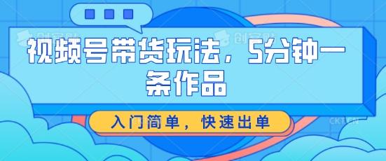 视频号带货玩法，5分钟一条作品，入门简单，快速出单【揭秘】-小艾网创