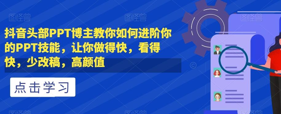 抖音头部PPT博主教你如何进阶你的PPT技能，让你做得快，看得快，少改稿，高颜值-小艾网创