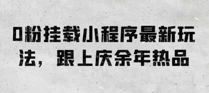 0粉挂载小程序最新玩法，跟上庆余年热品-小艾网创