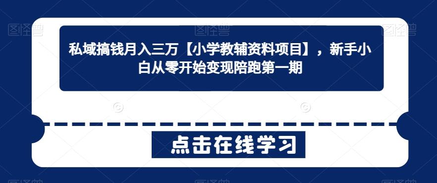 私域搞钱月入三万【小学教辅资料项目】，新手小白从零开始变现陪跑第一期-小艾网创