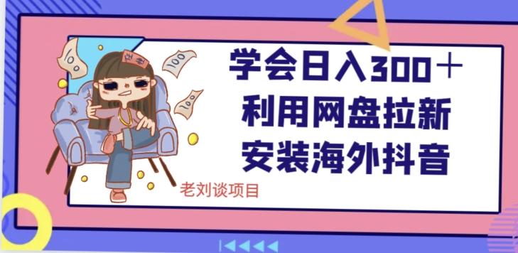学会日入300＋，利用网盘拉新安装海外抖音保姆级教学【揭秘】-小艾网创