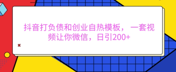 抖音打负债和创业自热模板， 一套视频让你微信，日引200+【揭秘】-小艾网创