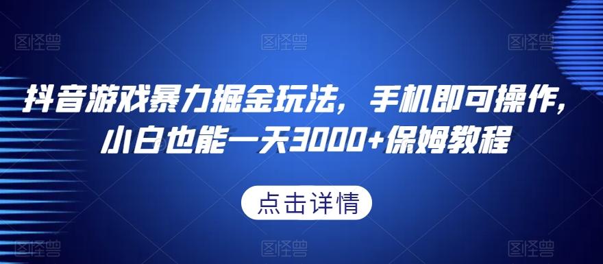 抖音游戏暴力掘金玩法，手机即可操作，小白也能一天3000+保姆教程【揭秘】-小艾网创