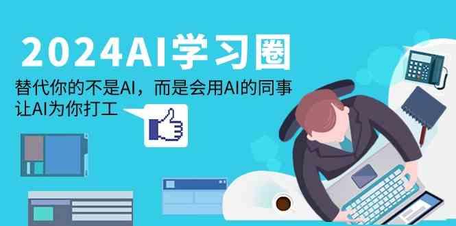 2024AI学习圈：替代你的不是AI，而是会用AI的同事，让AI为你打工-小艾网创