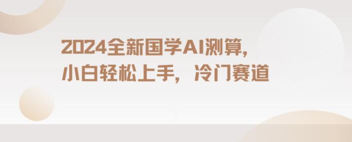 2024国学AI测算，小白轻松上手，长期蓝海项目【揭秘】-小艾网创