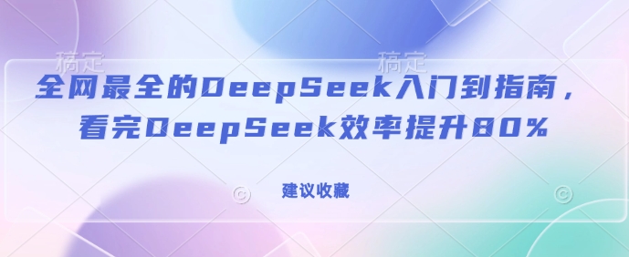 全网最全的DeepSeek入门到指南，看完DeepSeek效率提升80%(建议收藏)-小艾网创