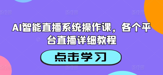 AI智能直播系统操作课，各个平台直播详细教程-小艾网创