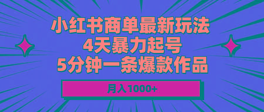 小红书商单最新玩法 4天暴力起号 5分钟一条爆款作品 月入1000+-小艾网创