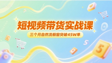 短视频带货实战课，三个月自然流橱窗突破45W单-小艾网创