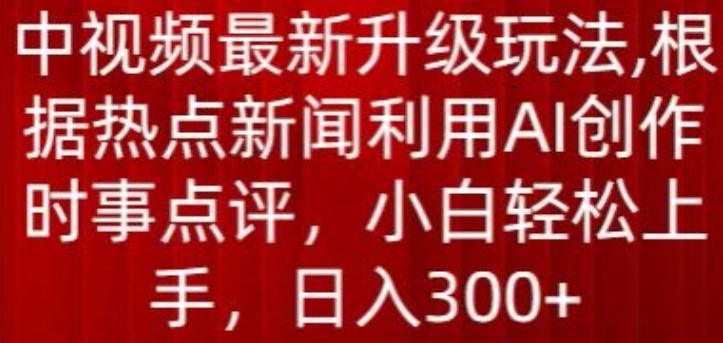 中视频最新升级玩法，根据热点新闻利用AI创作时事点评，日入300+【揭秘】-小艾网创