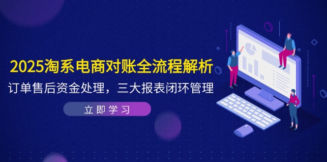 2025淘系电商对账全流程解析，订单售后资金处理，三大报表闭环管理-小艾网创
