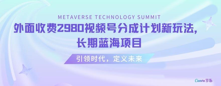 外面收费2980视频号分成计划最新玩法，长期蓝海项目【揭秘】-小艾网创