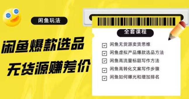闲鱼无货源赚差价进阶玩法，爆款选品，资源寻找，引流变现全套教程（11节课）【揭秘】-小艾网创