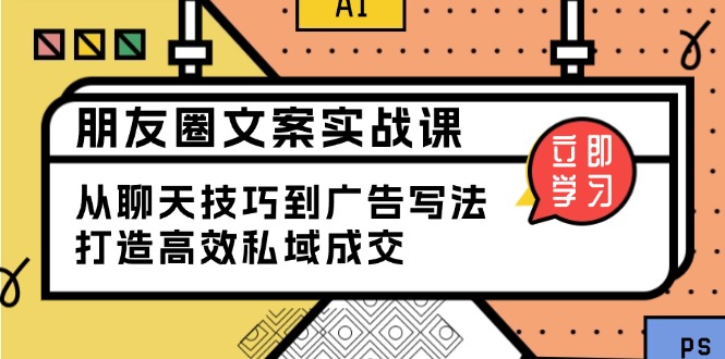 朋友圈文案实战课：从聊天技巧到广告写法，打造高效私域成交-小艾网创