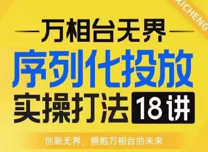 【万相台无界】序列化投放实操18讲线上实战班，淘系电商人的必修课-小艾网创